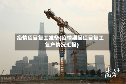 疫情项目复工准备(疫情期间项目复工复产情况汇报)-第3张图片
