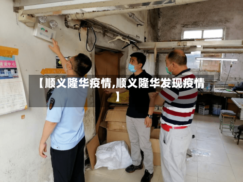 【顺义隆华疫情,顺义隆华发现疫情】