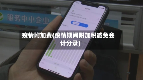 疫情附加费(疫情期间附加税减免会计分录)