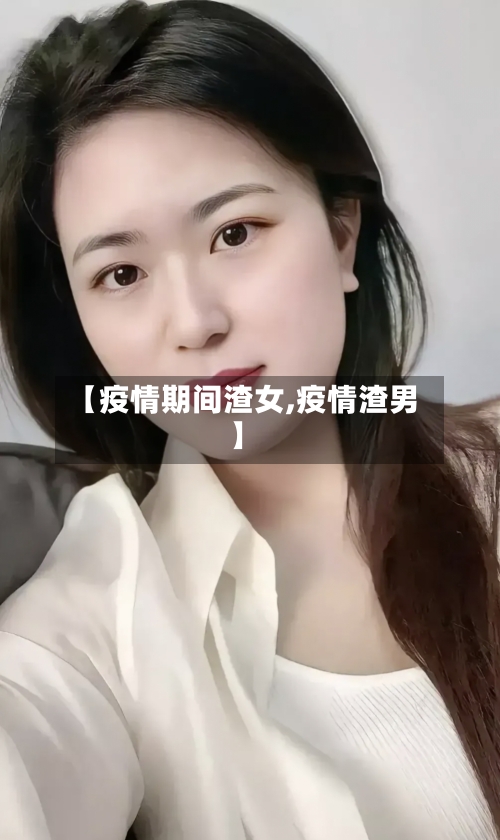 【疫情期间渣女,疫情渣男】-第3张图片