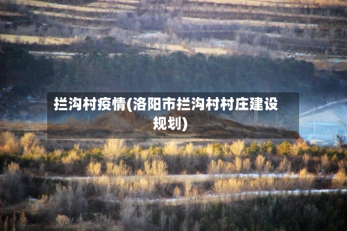 拦沟村疫情(洛阳市拦沟村村庄建设规划)-第2张图片