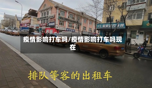 疫情影响打车吗/疫情影响打车吗现在