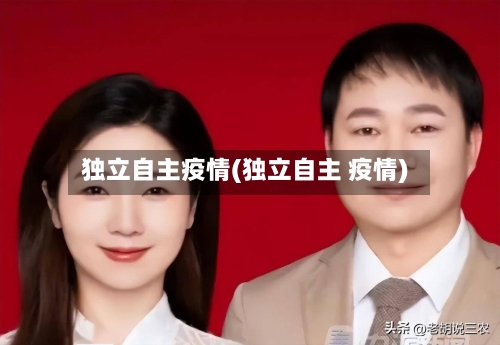 独立自主疫情(独立自主 疫情)-第3张图片