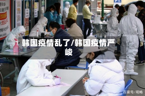 韩国疫情乱了/韩国疫情严峻-第3张图片