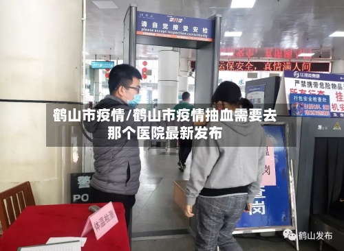 鹤山市疫情/鹤山市疫情抽血需要去那个医院最新发布-第3张图片