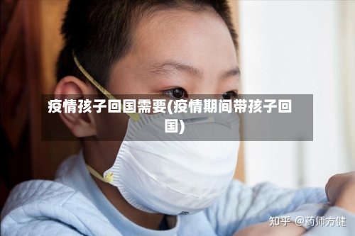 疫情孩子回国需要(疫情期间带孩子回国)-第3张图片