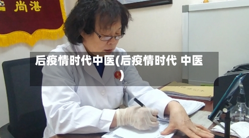 后疫情时代中医(后疫情时代 中医)