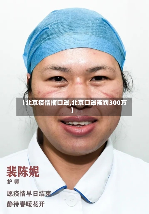 【北京疫情摘口罩,北京口罩被罚300万】