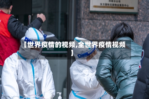 【世界疫情的视频,全世界疫情视频】