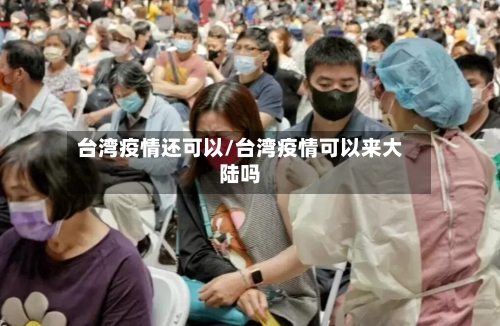 台湾疫情还可以/台湾疫情可以来大陆吗-第2张图片