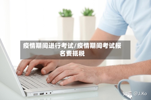 疫情期间进行考试/疫情期间考试报名费抵税