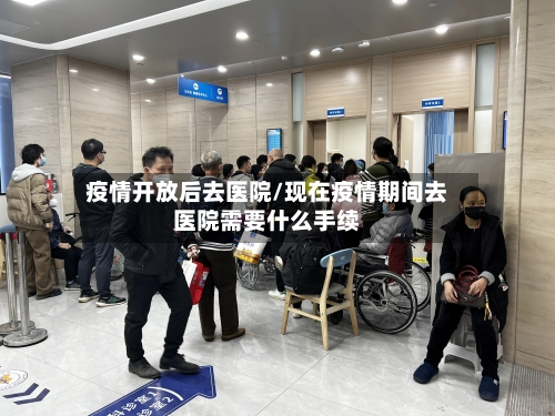 疫情开放后去医院/现在疫情期间去医院需要什么手续-第2张图片
