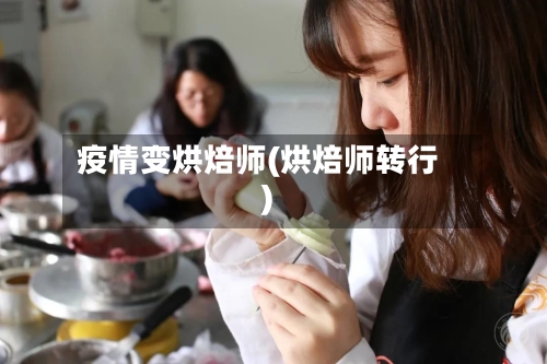 疫情变烘焙师(烘焙师转行)