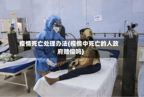 疫情死亡处理办法(疫情中死亡的人政府赔偿吗)-第2张图片