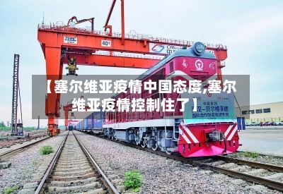 【塞尔维亚疫情中国态度,塞尔维亚疫情控制住了】