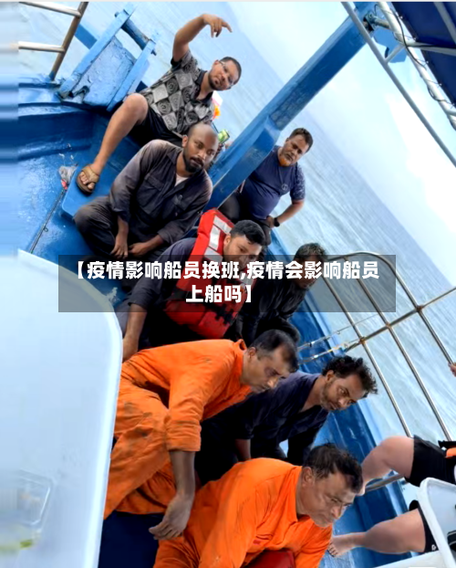 【疫情影响船员换班,疫情会影响船员上船吗】-第3张图片