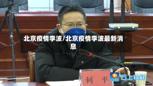 北京疫情李波/北京疫情李波最新消息-第2张图片