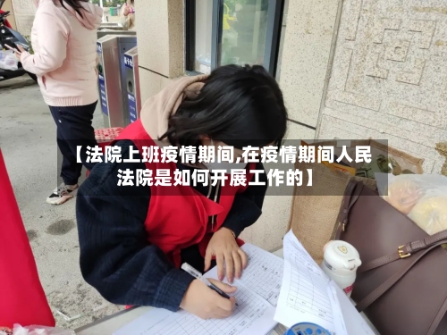【法院上班疫情期间,在疫情期间人民法院是如何开展工作的】