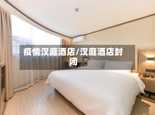 疫情汉庭酒店/汉庭酒店封闭