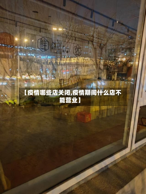 【疫情哪些店关闭,疫情期间什么店不能营业】