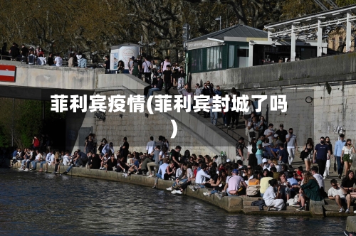 菲利宾疫情(菲利宾封城了吗)-第2张图片