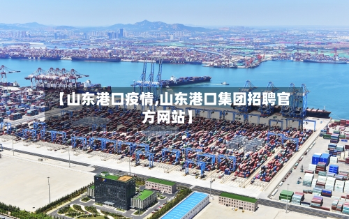 【山东港口疫情,山东港口集团招聘官方网站】