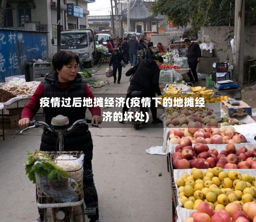 疫情过后地摊经济(疫情下的地摊经济的坏处)