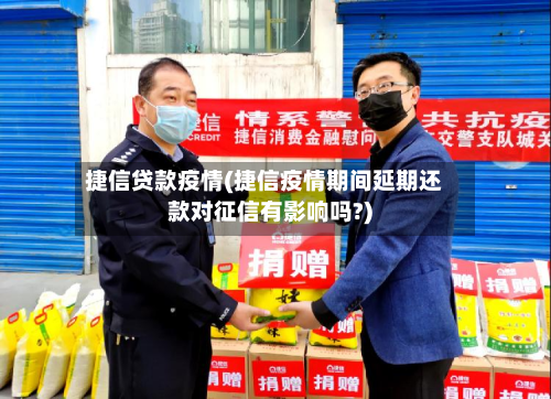 捷信贷款疫情(捷信疫情期间延期还款对征信有影响吗?)