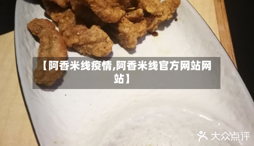 【阿香米线疫情,阿香米线官方网站网站】-第2张图片