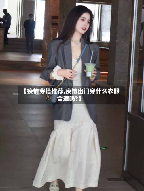 【疫情穿搭推荐,疫情出门穿什么衣服合适吗?】-第2张图片