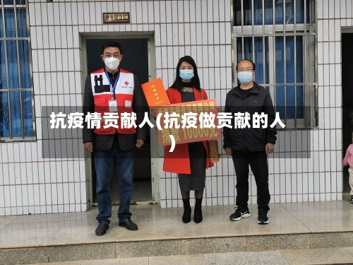 抗疫情贡献人(抗疫做贡献的人)-第2张图片