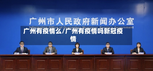 广州有疫情么/广州有疫情吗新冠疫情