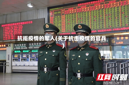 抗拒疫情的军人(关于抗击疫情的官兵)-第2张图片