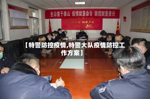 【特警防控疫情,特警大队疫情防控工作方案】