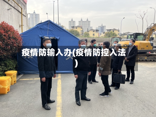 疫情防输入办(疫情防控入法)
