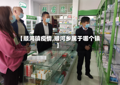 【顺河镇疫情,顺河乡属于哪个镇】-第2张图片