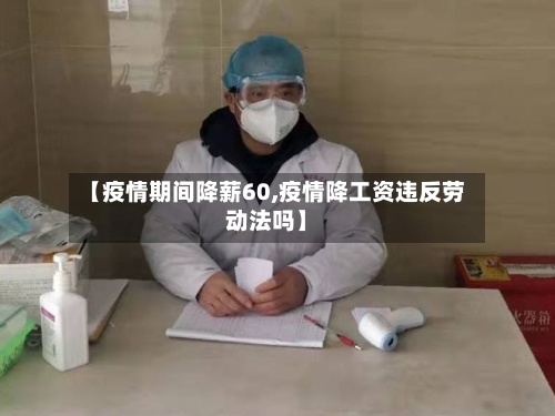 【疫情期间降薪60,疫情降工资违反劳动法吗】