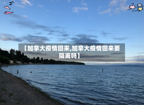 【加拿大疫情回来,加拿大疫情回来要隔离吗】