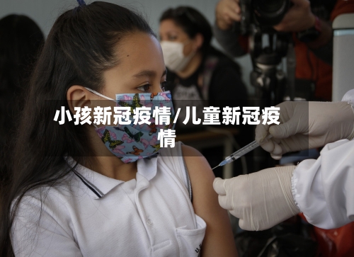 小孩新冠疫情/儿童新冠疫情-第3张图片