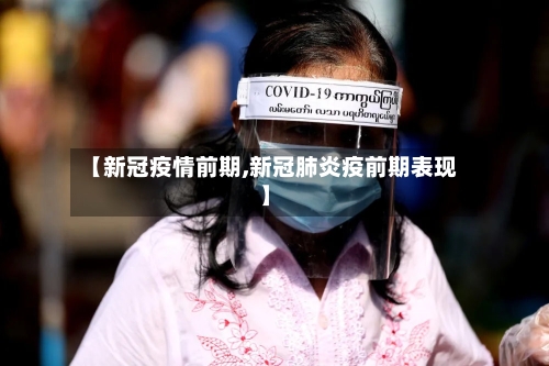【新冠疫情前期,新冠肺炎疫前期表现】-第2张图片