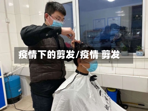 疫情下的剪发/疫情 剪发