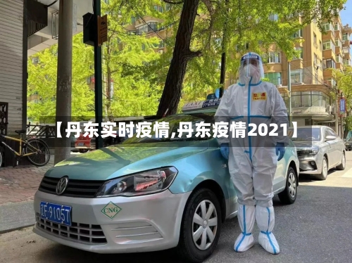 【丹东实时疫情,丹东疫情2021】