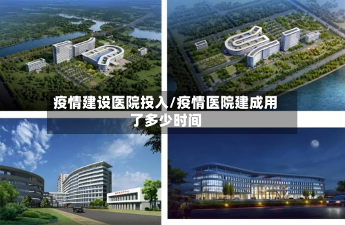 疫情建设医院投入/疫情医院建成用了多少时间-第2张图片