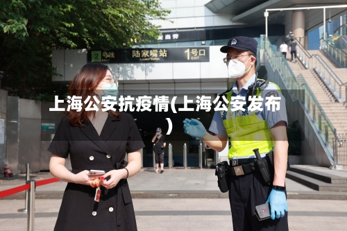 上海公安抗疫情(上海公安发布)