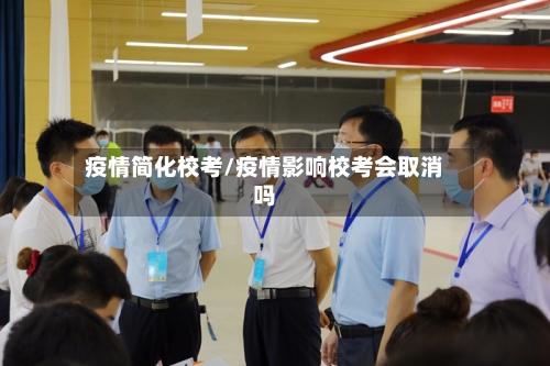 疫情简化校考/疫情影响校考会取消吗