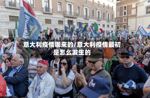 意大利疫情哪来的/意大利疫情最初是怎么发生的