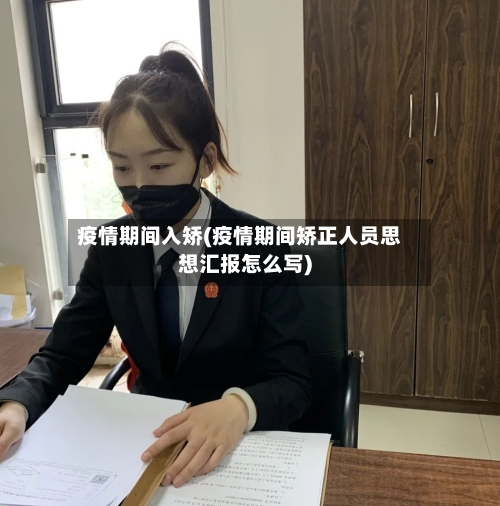 疫情期间入矫(疫情期间矫正人员思想汇报怎么写)
