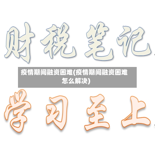 疫情期间融资困难(疫情期间融资困难怎么解决)-第2张图片