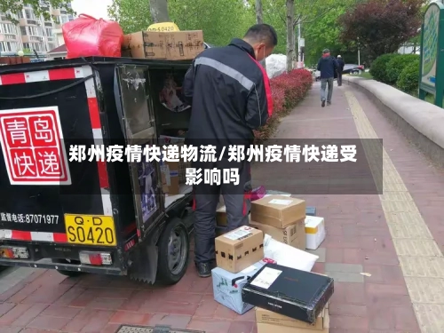 郑州疫情快递物流/郑州疫情快递受影响吗