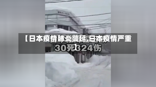 【日本疫情肺炎蔓延,日本疫情严重】